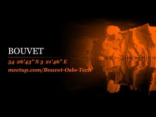 BOUVET
54 26'43" S 3 21'46" E
meetup.com/Bouvet-Oslo-Tech
 
