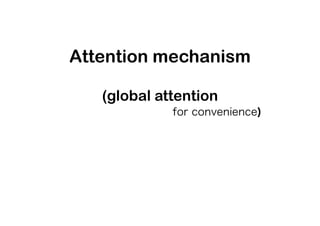 Attention mechanism
!
(global attention
for convenience)
 