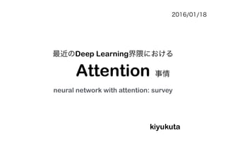 Attention
Yuta Kikuchi
@kiyukuta
最近のDeep Learning界隈における
事情
neural network with attention: survey
2016/01/18
 