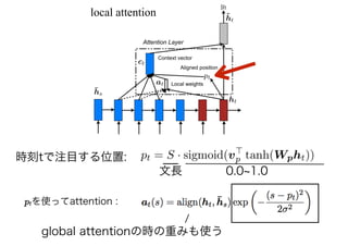 local attention
文長 0.0 1.0
時刻tで注目する位置:
global attentionの時の重みも使う
ptを使ってattention :
 