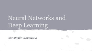 Neural Networks and 
Deep Learning 
Anastasiia Kornilova 
 