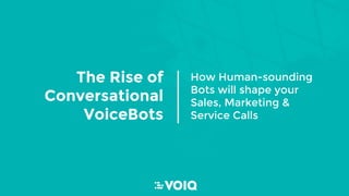 The Rise of
Conversational
VoiceBots
How Human-sounding
Bots will shape your
Sales, Marketing &
Service Calls
 