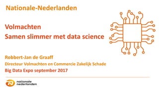 Nationale-Nederlanden
Volmachten
Samen slimmer met data science
Robbert-Jan de Graaff
Directeur Volmachten en Commercie Zakelijk Schade
Big Data Expo september 2017
 