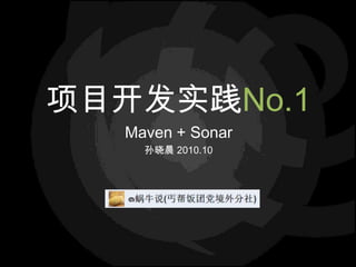 项目开发实践No.1 Maven + Sonar 孙晓晨 2010.10 