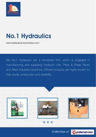 A Member of
No.1 Hydraulics
www.hydraulicsmachineries.com
Industrial Press Machines Hydraulic Lifts Hydraulic Power Packs Hydraulic Cylinders Industrial
Machinery Hydraulic Presses Baling Machines Block Making Machines Hydraulic Testing
Machine Dhoop Making Machines Incense Stick Making Machine Briquetting
Machine Disposable Plate Making Machine Disposable Cup Making Machine Cone Stick
Sambrani Machines Dry Fish Packing Machine Hydraulic Squeezing Press Agarbatti Stick
Making Machine Coir Pith Briquetting Machine Semi Automatic Paper Plate Making
Machine Two Stage Paper Plate Making Machine Single Stage Paper Plate Making
Machine Banana Leaf Making Machine Areca Leaf Plate Making Machine Cone Dhoop Making
Machines Industrial Press Machines Hydraulic Lifts Hydraulic Power Packs Hydraulic
Cylinders Industrial Machinery Hydraulic Presses Baling Machines Block Making
Machines Hydraulic Testing Machine Dhoop Making Machines Incense Stick Making
Machine Briquetting Machine Disposable Plate Making Machine Disposable Cup Making
Machine Cone Stick Sambrani Machines Dry Fish Packing Machine Hydraulic Squeezing
Press Agarbatti Stick Making Machine Coir Pith Briquetting Machine Semi Automatic Paper
Plate Making Machine Two Stage Paper Plate Making Machine Single Stage Paper Plate Making
Machine Banana Leaf Making Machine Areca Leaf Plate Making Machine Cone Dhoop Making
Machines Industrial Press Machines Hydraulic Lifts Hydraulic Power Packs Hydraulic
Cylinders Industrial Machinery Hydraulic Presses Baling Machines Block Making
Machines Hydraulic Testing Machine Dhoop Making Machines Incense Stick Making
We No.1 Hydraulics are a renowned firm, which is engaged in
manufacturing and supplying Hydraulic Lifts, Press & Power Packs
and Allied Industrial Machines. Offered products are highly known for
their sturdy construction and durability.
 