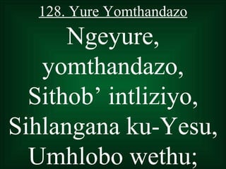 128. Yure Yomthandazo
      Ngeyure,
   yomthandazo,
  Sithob’ intliziyo,
Sihlangana ku-Yesu,
  Umhlobo wethu;
 