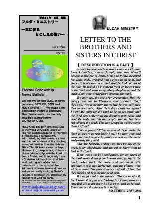 　　　　 ULDAH MINISTRY
LETTER TO THE
BROTHERS AND
SISTERS IN CHRIST
【 ARK OF THE COVENANT 】
Josiah celebrated the Passover to the LORD in
Jerusalem, and the Passover lamb was slaughtered on the
fourteenth day of the first month. He appointed the priests
to their duties and encouraged them in the service of the
LORD’s temple. He said to the Levites, who instructed all
Israel and who had been consecrated to the LORD: “put
the sacred ark in the temple that Solomon son of David
king of Israel built. It is not to be carried about on your
shoulders. Now serve the LORD your God and his people
Israel. Prepare yourselves by families in your divisions,
according to the directions written by David king of Israel
and by his sob Solomon……Slaughter the Passover lambs,
consecrate yourselves and prepare the lambs for your
fellow country men, doing what the LORD commanded
through Moses.”……So at that time the entire service of
the LORD was carried out for the celebration of the
Passover and the offering of burnt offerings on the altar of
the LORD, as King Josiah had ordered. The Israelites who
were present celebrated the Passover at that time and
observed the Feast of Unleavened Bread for seven days.
The Passover had not been observed like this in Israel
since the days of the prophet Samuel; and none of the
kings of Israel had ever celebrated such a Passover as did
Josiah, with the priests, the Levites and all Judah and
Israel who were there with the people of Jerusalem. This
Passover was celebrated in the eighteenth year of Josiah’s
reign. 2 CHRONICLES 35:1-19.
“ However, the days are coming,” declares the
LORD, “when men will no longer say, ‘As surely as the
LORD lives, who brought the Israelites up out of Egypt,’
but they will say, ‘As surely as the LORD lives, who
brought the Israelites up out of the land of the north and
out of all the countries where he had banished them.’ For
I will restore them to the land I gave to their
forefathers……O LORD, my strength and my fortress, my
refuge in time of distress, to you the nations will come
from the ends of the earth and say, “Our fathers possessed
1
　　平成２１年　８月　月報
フルダ・ミニストリー
ー主に在る
とこしえの集いー
　　　 AUGUST 2009
NO 166
Eternal Fellowship
News Bulletin
We believe in one GOD, in three
persons; FATHER, SON and
HOLY SPIRIT. We regard the
Bible (both Hebrew Bible and
New Testament) as the only
infallible authoritative
WORD OF GOD.
HULDAH MINISTRY aims to return
to the Word Of God, founded on
Hebrew background and to interpret
it from Hebraic perspective,
acknowledging that Jesus is a Jew
and the Jewish-ness of His teaching
as a continuation from the Hebrew
Bible. The Ministry also aims to put
His teaching into practice, to have a
closer relationship with the Lord,
Jesus Christ, and to regularly have
a Christian fellowship so that this-
worldly kingdom of God will
materialise in the midst of the
followers of Jesus here and now, as
well as earnestly seeking Christ's
Return to establish the otherworldly
Kingdom of God on earth.
All activities are free of charge and no obligation
whatever. Just enjoy our fellowship!
www.huldahministry.com
information@huldahministry.com
 