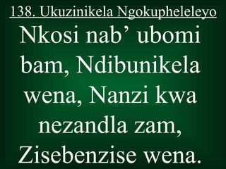 138. Ukuzinikela Ngokupheleleyo
 Nkosi nab’ ubomi
 bam, Ndibunikela
 wena, Nanzi kwa
   nezandla zam,
 Zisebenzise wena.
 