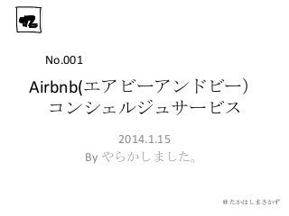 No.001

Airbnb(エアビーアンドビー）
コンシェルジュサービス
2014.1.15
By やらかしました。

＠たかはしまさかず

 