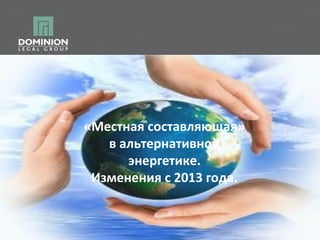 «Местная составляющая»
в альтернативной
энергетике.
Изменения с 2013 года.

 