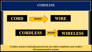 Cordless system is basically general term of cordless telephones and cordless
telecommunication systems.

 