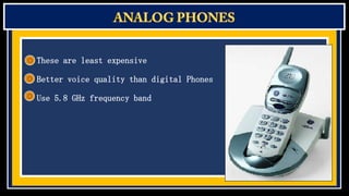 These are least expensive
Better voice quality than digital Phones
Use 5.8 GHz frequency band

 