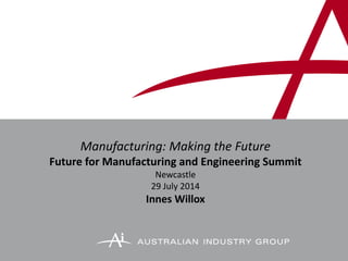 Manufacturing: Making the Future
Future for Manufacturing and Engineering Summit
Newcastle
29 July 2014
Innes Willox
 