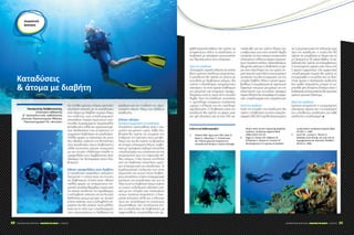 ΣΑΚΧΑΡΩΔΗΣ ΔΙΑΒΗΤΗΣ | ΦΡΟΝΤΙΔΑ ΓΙΑ ΟΛΟΥΣ | 7-9/2014 ΣΑΚΧΑΡΩΔΗΣ ΔΙΑΒΗΤΗΣ | ΦΡΟΝΤΙΔΑ ΓΙΑ ΟΛΟΥΣ | 7-9/201454 55
σωματική
άσκηση
Καταδύσεις
 άτομα με διαβήτη
Παναγιώτης Χαλβατσιώτης,
επίκουρος καθηγητής
β΄ προπαιδευτικής παθολογικής
κλινικής Πανεπιστημίου Αθηνών,
Πανεπιστημιακό Γ.Ν. «Αττικόν»
Για πολλά χρόνια υπήρχε αρνητική
σύσταση σχετικά με τις καταδύσεις
από άτομα με διαβήτη κυρίως λόγω
του κινδύνου των υπογλυκαιμικών
επεισοδίων. Σήμερα όμως έχουν ανα-
πτυχθεί συγκεκριμένα πρωτόκολλα
εκπαίδευσης αλλά και προαπαιτούμε-
νων διαδικασιών που επιτρέπουν τη
συμμετοχή διαβητικών σε καταδύσεις1
.
Πολλές φορές οι στατιστικές όχι μόνο
δεν έδειξαν αύξηση της θνητότητας
από καταδύσεις στους διαβητικούς
αλλά τουναντίον μείωση συγκριτικά
με τον γενικό πληθυσμό επειδή οι
προφυλάξεις που λαμβάνονταν ήταν
ιδιαίτερα πιο λεπτομερείς στους δια-
βητικούς2
.
Ειδικές προφυλάξεις στον διαβήτη
Οι καταδύσεις προκαλούν αυξημένη
διούρηση η οποία είναι πιο έντονη
σε διαβητικούς. Επίσης είναι πιθανό
πολλές φορές να υποκρύπτουν ση-
μαντική απώλεια θερμίδων χωρίς αυτό
να γίνεται αντιληπτό. Για παράδειγμα,
η κολύμβηση απέναντι σε ένα δυνατό
θαλάσσιο ρεύμα μπορεί να απαιτεί
έντονη άσκηση, ενώ ο κολυμβητής πα-
ραμένει στο ίδιο σημείο3
. Αυτό μάλλον
είναι και το αίτιο των υπογλυκαιμιών
που παρουσιάζουν οι διαβητικοί σε
κατάδυση και όχι η αύξηση της υδρο-
στατικής πίεσης λόγω του βάθους
κατάδυσης.
Ειδικές οδηγίες
Κριτήρια συμμετοχής σε καταδύσεις
Απαραίτητη προϋπόθεση είναι η σω-
ματική και ψυχική υγεία. Κάθε δια-
βητικός θα πρέπει να γνωρίζει την
επίδραση της άσκησης στον μεταβο-
λισμό του και θα πρέπει να βρίσκεται
σε επαρκή γλυκαιμικό έλεγχο. Διαβη-
τικοί με πρόσφατα σοβαρά επεισόδια
υπογλυκαιμίας, που απαίτησαν για την
αντιμετώπισή τους την παρουσία άλ-
λου ατόμου, ή δεν έγιναν αντιληπτά
από τον διαβητικό αποτελούν κριτή-
ρια απαγορευτικά για καταδύσεις. Τα
καρδιαγγειακά νοσήματα που είναι
σημαντικά πιο συχνά στους διαβητι-
κούς αποτελούν επίσης απαγορευτικά
κριτήρια για καταδύσεις και για το
λόγο αυτό τα διαβητικά άτομα πρέπει
να τύχουν ενδελεχούς εξέτασης σχε-
τικά με την ύπαρξη των νοσημάτων
αυτών. Κρίνεται απαραίτητη η δοκι-
μασία κόπωσης αλλά και ο έλεγχος
προς τον αποκλεισμό της αυτόνομης
νευροπάθειας. Δεν συνιστώνται επί-
σης οι καταδύσεις σε διαβητικούς με
νεφροπάθεια, νευροπάθεια και αμ-
φιβληστροειδοπάθεια. Θα πρέπει να
αποφεύγουν τέλος τις καταδύσεις οι
διαβητικοί με πρόσφατη τροποποίηση
του θεραπευτικού τους σχήματος.
Πριν την κατάδυση
Λεπτομερής ιατρικός έλεγχος σε ετήσια
βάση κρίνεται απολύτως απαραίτητος.
Η κατάδυση θα πρέπει να γίνεται με
συνοδεία μη διαβητικού ατόμου. Θα
πρέπει ο εξοπλισμός αυτομέτρησης
σακχάρου να είναι άμεσα διαθέσιμος
για μέτρηση και επαρκώς προφυ-
λαγμένος από το νερό στην συνοδό
λέμβο. Πριν την κατάδυση συνιστάται
η πρόσληψη επαρκούς ποσότητας
υγρών (~2λίτρα) για την πρόληψη
αφυδάτωσης. Ο διαβητικός κατά την
κατάδυση θα πρέπει να φέρει μαζί
του gel γλυκόζης και να έχει ήδη εκ-
παιδευθεί για τον τρόπο λήψης του
υποβρυχίως, ενώ στην συνοδό λέμβο
απαιτείται να έχει ενέσιμη συσκευασία
γλυκαγόνης αλλά και ακόμα περισσό-
τερη ποσότητα απλών υδατανθράκων.
Θεωρείται σκόπιμο ο διαβητικός να φέ-
ρει στον εξοπλισμό του σε ορατό ση-
μείο (καρπό, τράχηλος) αναγνωρίσιμη
ταυτότητα που θα ενημερώνει για την
ύπαρξη διαβήτη. Τέλος η χρήση φωτο-
βολίδων ή σημαδούρας σε περίπτωση
ξαφνικών ισχυρών ρευμάτων για την
ειδοποίηση των συνοδών σκαφών
περισυλλογής θα αποτρέψει την εμφά-
νιση υπογλυκαιμίας από υπερκόπωση.
Κατά την κατάδυση
Κατά την έναρξη της κατάδυσης θα
πρέπει ο διαβητικός να είναι υπεργλυ-
καιμικός (160-200 mg/dl) διαπιστωμένο
σε 3 μετρήσεις κατά την τελευταία ώρα
πριν την κατάδυση, η οποία δεν θα
πρέπει να υπερβαίνει το δίωρο και να
μη ξεπερνά τα 35 μέτρα βάθος. Οι κα-
ταδύσεις δεν πρέπει να επισυμβαίνουν
3 συνεχόμενες ημέρες ούτε πάνω από
2 φορές ημερησίως. Εάν εμφανιστεί
υπογλυκαιμικό σημείο θα πρέπει να
ενημερωθεί ο συνοδός και να ξεκι-
νήσει άμεσα η διαδικασία ανάδυσης.
Εάν κριθεί απαραίτητο μπορεί να χο-
ρηγηθεί gel γλυκόζης ιδιαίτερα όταν η
διαδικασία αποσυμπίεσης θα κρατήσει
αρκετό χρονικό διάστημα.
Μετά την κατάδυση
Κρίνεται απαραίτητη η αυτομέτρηση
σακχάρου άμεσα και η ενημέρωση
του υπεύθυνου κατάδυσης για κάθε
ανεξήγητη υπογλυκαιμία. x
Ενδεικτική Βιβλιογραφία
1.	 Pollock NW, Uguccioni DM, Dear G,
Bates S, Albushies ™, Prosterman
SA. Plasma glucose response to
recreational diving in novice teenage
divers with insulin-requiring diabetes
mellitus. Undersea Hyperb Med.
2006;33(2):125-33.
2.	 Edge CJ, Grieve AP, Gibbons N,
O’Sullivan F, Bryson P. Control of
blood glucose in a group of diabetic
scuba divers Undersea Hyperb Med
24:201-7, 1997
3.	 Lerch M., Lutrop C, Thurm U.
Diabetes and diving: can the risk of
hypoglycemia be banned? SPUMS J
26:62-6, 1996
 