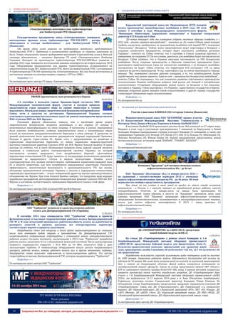 19 Запрошуємо Вас до співпраці: авторів, рекламодавців, розповсюджувачів >>> Відділ реклами: (044) 235-51-11; +38 096-158-13-61; maruschuk.a@gmail.com 
 ПРОМИСЛОВЕ ОБЛАДНАННЯ 
 ОБЛАДНАННЯ ДЛЯ ЕНЕРГЕТИКИ 
«Электротяжмаш» изготовил узлы турбогенератора 
для Экибастузской ГРЭС (Казахстан) 
04.09.2014 
Государственное предприятие завод «Электротяжмаш» завершило изготовление крупных узлов турбогенератора ТГВ-550-2МУ3 - ротора обмотанного и статора необмотанного - для Экибастузской ГРЭС-1 (Казахстан). 
«Во время сдачи узлов машины на предприятии находились представители Экибастузской ГРЭС-1. Претензий к изготовленной продукции со стороны заказчиков не было. Теперь специалисты нашего предприятия приступят к производству узлов и деталей статора обмотанного», – отметил директор ГП завод «Электротяжмаш» Владимир Глушаков. Контракт на производство турбогенератора ТГВ-550-2МУ3был подписан в декабре 2012 года. Завершить изготовление машины планируется во втором квартале 2015 года. Оборудование предназначено для замены турбогенератора, установленного на энергетическом блоке №1 Экибастузской ГРЭС. Всего на Экибастузской ГРЭС-1 установлено 4 турбогенератора ТГВ-500 производства «Электротяжмаша». Все они были изготовлены и поставлены заводом на электростанцию в период с 1979 по 1980 г. 
Подробнее >>> 
По материалам пресс-центра ГП завод «Электротяжмаш» 
FRUNZE презентовало свои возможности в Европе 
09.09.2014 
2-4 сентября в польском городе Крыница-Здруй состоялся XXIV Международный экономический форум, участие в котором приняли представители стран западного мира на уровне министров и членов парламента. Обсуждали вопрос энергетической безопасности Европейского Союза, пути и средства ее достижения. Производителей Украины, готовых участвовать в реализации поставленных задач, на данном мероприятии представляло ПАО «Сумское НПО им. М.В. Фрунзе». 
Участники форума единогласно заявили, что в настоящее время вопрос энергетической безопасности является важнейшим, и все страны ЕС готовы к качественным трансформациям на этом поприще. В частности, в рамках мероприятия была озвучена необходимость создания энергетического союза и концентрации общих усилий на повышении конкурентоспособности Евросоюза в этом секторе. К дискуссии по данной проблематике были приглашены руководители ведущих корпораций Германии, Польши и других стран-членов ЕС. Кроме того, с предложениями по развитию и укреплению энергополитики Евросоюза от имени украинских машиностроителей выступил генеральный директор Сумского НПО им. М.В. Фрунзе Алексей Цымбал. В своем докладе он отметил, что в свете обсуждаемых вопросов очень важной задачей является надежная и стабильная работа газотранспортной системы Украины, по которой поставляется четверть природного газа, потребляемого Европой. «Дальнейшие перспективы отечественной ГТС будут зависеть от последующих политических решений в отношении ее юридического статуса и модели эксплуатации. Помимо этого, газотранспортная сеть должна соответствовать требованиям нормативно-правовой базы ЕС в области энергетики, для чего потребуются определенные инвестиции. Увеличить эффективность, экологическую безопасность и производительность ГТС мы можем, объединив промышленный потенциал Украины с опытом и передовыми технологиями европейских производителей», – сказал генеральный директор научно-производственного объединения им. Фрунзе. При этом Алексей Цымбал заверил, что продукция ряда ведущих украинских предприятий, интегрированная в комплексные решения Сумского НПО им. М.В. Фрунзе, в состоянии соответствовать требованиям Европейского Союза в этой сфере. 
Подробнее >>> 
По материалам пресс-центра ПАО «Сумское НПО им.М.В.Фрунзе» 
ОАО "Турбоатом" испытало и сдало под отгрузку рабочее 
колесо для Днепродзержинской ГЭС (Украина) 
11.09.2014 
В сентябре 2014 года специалисты ОАО "Турбоатом" собрали и провели функциональные и масляные гидроиспытания рабочего колеса Днепродзержинской ГЭС № 6. В ходе испытаний проверялась работоспособность колеса на идентичность разворота лопастей и уровень давления, все контролируемые параметры соответствуют нормам и приняты заказчиком. 
Оборудование сдано под отгрузку и далее будет транспортировано на станцию, после чего контракт будет закрыт в производстве. На Днепродзержинской ГЭС осуществляется модернизация гидротурбины с установкой нового четырёхлопастного рабочего колеса. Согласно контракту, заключенному в 2012 году, "Турбоатом" разработал рабочее колесо диаметром 9,3 м с обновлённой лопастной системой. После реконструкции мощность гидроагрегата возрастёт с 45,4 МВт до 54 МВт, повысится КПД и срок эксплуатации турбины. В номенклатуру оборудования вошли детали направляющего аппарата, рабочее колесо, камера рабочего колеса, вал и другие механизмы турбины. Предприятие также выполнит шеф-монтаж и пуско-наладочные работы. Это шестая гидротурбина из восьми Днепродзержинской ГЭС, которую модернизировал "Турбоатом". 
Подробнее >>> 
По материалам пресс-центра ОАО "Турбоатом" 
----------------- ® ------------------------------------------------------------------------------------------------------------------------ 
----------------- натисніть на зображення та перейдіть на відповідний сайт ↺ --------------------------------------- 
ТУТ МОЖЕ БУТИ ВАША РЕКЛАМА Відділ реклами: 096-158-13-61; maruschuk.a@gmail.com 
 ОБЛАДНАННЯ ДЛЯ АПК & ХАРЧОВОЇ ПРОМИСЛОВОСТІ 
Харьковский тракторный завод намерен начать производство комбайнов 
08.09.2014 
Харьковский тракторный завод им. Орджоникидзе (ХТЗ) намерен начать производство зерноуборочных комбайнов в 2015 году. Об этом заявил 5 сентября в ходе Международного экономического форума "Инновации. Инвестиции. Харьковские инициативы" в Харькове генеральный директор ХТЗ Владислав Губин. 
"До конца текущего года мы планируем собрать опытные образцы комбайна, а с 2015 года - начать серийное производство", - отметил он. По словам Губина, завод намерен создать совместное предприятие по производству комбайнов под маркой ХТЗ с компанией "Гомсельмаш" (Беларусь). "Сейчас наши представители ведут переговоры в Беларуси о создании совместного предприятия, которое будет поставлять комбайны регионам Украины",- отметил он. Губин отметил, что 5 сентября в Гомеле подписан протокол о намерениях по созданию СП. По его словам, двигатель для комбайна будет поставляться из Беларуси. Губин сообщил, что в Украину ежегодно поставляется до 500 белорусских комбайнов. После создания производства в Харькове совместное предприятие будет производить приблизительно такое же количество комбайнов, а из Беларуси комбайны поставляться не будут. Губин отметил, что территория ХТЗ составляет 150 га, завод строился из расчета производства 70 тыс. тракторов в год, но сейчас производится гораздо меньше. "Мы занимаемся сжатием рабочих площадей, а те, что освобождаются, будем задействовать под разные проекты. Один из них - производство белорусских комбайнов", - отметил Губин. Он подчеркнул, что для успешного развития собственного производства сельхозтехники Украине необходимо закрыть свой рынок для бывшей в употреблении сельхозтехники. Устаревшее оборудование можно купить за бесценок и без пошлины поставить в Украину. Губин подчеркнул, что Украина - единственное государство в Европе, имеющее открытый рынок импорта такой сельхозтехники, в других странах государство стимулирует обновление парка сельхозтехники. 
Подробнее >>> 
По материалам bin.ua 
 ОБЛАДНАННЯ ДЛЯ ВИРОБНИЦТВА БУДІВЕЛЬНИХ МАТЕРІАЛІВ 
Участие в выставке KAZBUILD 2014 в городе Алматы (Казахстан) 
Машиностроительный завод ПАО "БЕТОНМАШ" принял участие в 21 Казахстанской Международной Выставке "Строительство и Интерьер, Окна, Двери и Фасады, Керамика и Камень KazBuild 2014". 
В выставке KazBuild 2014 принимают участие более 360 компаний из 27 стран мира. Впервые в этом году к участникам присоединились 5 компаний из Португалии и Новой Зеландии. Впервые национальным стендом участвует Испания (15 компаний), а также уже традиционно Германия (23), Италия (37), Китай (37), ОАЭ (13), Польша (9), Финляндия (4), Чешская Республика (9), Южная Корея (4). Нашим предприятием представлены новые бетоносмесительные установки серий "КАРБОН", "ГРАНИТ", БАЗАЛЬТ". 
Подробнее >>> 
По материалам betonmash.com 
Компания "Кредмаш" за 8 месяцев уменьшил выпуск 
асфальтосмесителей на 8% - до 46 шт 
10.09.2014 
ПАО "Кредмаш" (Полтавская обл.) в январе-августе 2014 г. по сравнению с соответствующим периодом 2013 г. уменьшил выпуск асфальтосмесительных заводов на 8% - до 46 штук. Об этом журналистам сообщил представитель предприятия. 
При этом, по его словам, в июле завод не продал ни одного завода основному покупателю - в Россию, а с августа перешел на трехдневный режим работы, вместо четырехдневного. Отметим, за январь-июль на заводе было произведено 45 асфальтосмесителей. таким образом, в августе на "Кредмаше" произвели лишь одну единицу продукции. ПАО "Кредмаш" производит асфальтосмесительные установки, оборудование бетоносмесительное, поливомоечные и пескоразбрасывательные машины, котлы для литого асфальта, автонефтевозы. В 2013 г. завод произвел 61 асфальтосмесительный завод. 
Подробнее >>> 
По материалам rbc.ua 
 ВПК & РАКЕТОБУДУВАННЯ 
ДК «УКРОБОРОНПРОМ» на «ADEX-2014» представив 
новий бойовий модуль «БЛІК-2» 
11.09.2014 
На стенді ДК «Укроборонпром» у рамках участі Концерну в 1-й Азербайджанській Міжнародній виставці оборонної промисловості «ADEX-2014» представлено бойовий модуль для бронетехніки «Блік-2». Кулеметно-гранатометний комплекс призначений для ураження живої сили, транспортних засобів і наземних об'єктів вогнем 7.62 мм, 12.7 мм кулеметів і 30 мм гранатометом. 
Передбачена можливість стрільби кулеметами щодо повітряних цілей на висотах до 1000 метрів. Управління роботою модуля здійснюється дистанційно від пульта на відстані до 50 метрів. Він може бути встановлений на колісній чи гусеничній транспортній базі, а також на стаціонарних об’єктах. Даний модуль планується встановити на легкоброньованій машині «Дозор-Б». Також на стенді представлено макети ОБТ «Оплот», БТР-4, самохідного міномету калібру 81мм БТР-3М2 тощо. У рамках виставки планується провести презентації низки новітніх українських розробок. ДК «Укроборонпром» бере участь у 1-й Азербайджанській Міжнародній виставці оборонної промисловості «ADEX 2014», що відбувається 11-13 вересня 2014 року у м. Баку (Республіка Азербайджан). Українську делегацію очолює Генеральний директор Концерну Роман Романов. На об’єднаному стенді Укроборонпрому представлено продукцію підприємств-учасників ДК «Укроборонпром». Серед них ДК «Укрспецекспорт», ДП «Харківський з-д спеціальних машин», ДП «Оризон-навігація», ДП «Львівський державний АРЗ», ПАТ «КЗ «Радар», ДП «ЛРЗ «Мотор», ДП «ДККБ «Луч», ДП «Одеський авіаційний завод», ДП ХМЗ «ФЕД», ДП «Львівський бронетанковий завод», ДП «Красилівський агрегатний завод», тощо. 
Детальніше >>> 
За матеріалами прес-центру ДК «Укроборонпром» 
 