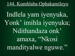 144. Kumhlaba Ophakamileyo

Indlela yam iyenyuka,
Yonk’ imihla iyenyuka;
  Ndithandaza onk’
    amaxa, “Nkosi
 mandityalwe nguwe.”
 
