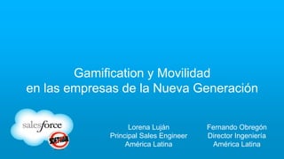 Gamification y Movilidad
en las empresas de la Nueva Generación
Fernando Obregón
Director Ingeniería
América Latina
Lorena Luján
Principal Sales Engineer
América Latina
 
