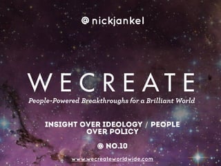 INSIGHT OVER IDEOLOGY / people
over policy
!
@ no.10
www.wecreateworldwide.com
@nickjankel
Breakthroughs for a Brilliant WorldPeople-Powered
 