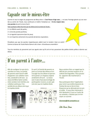 Capsule sur le mieux-être
P A G E 3V O L U M E 3 , N U M É R O : 8
Comme le veut le slogan du programme de Mieux-être « C’est l’heure d’agir avec ... » et avec l’horloge géante qui est mon-
tée au centre de l’école, nous conƟnuons à meƩre l’emphase sur : J’ai du respect dans
mes paroles durant le mois d’avril.
Voici quelques idées fournies par les élèves de 2e année de l’école :
1– Je réﬂéchis avant de parler;
2– Je dis des paroles posiƟves;
3– Je regarde la personne dans les yeux;
4– Je m’exprime calmement et je prends de bonnes respiraƟons.
N’oublions pas que les paroles respecƟueuses aident tout le monde à bien se senƟr!
Comme la devise de l’école Notre-Dame le dit si bien: «Grandissons ensemble!»
Tous les membres du personnel sont aux aguets alors qu’ils ont en leur possession des peƟtes étoiles prêtes à donner aux
élèves.
En avril, le Comité de parents se
joint au Conseil des élèves et en-
courage tous les élèves et person-
nel à porter un chapeau original
vendredi le 24 avril. La classe
avec le plus haut pourcentage de
parƟcipaƟon recevra un prix spé-
cial ainsi que le trophée étoile.
Nous voulons faire un rappel que le
déﬁ de juin consiste toujours en la
collecte de langueƩes. Vous pouvez
les apporter dès maintenant à
l’école.
Nous prévoyons faire l’applicaƟon
pour servir aux Jardins bavarois du
FesƟval de Jazz et de la Foire
Brayonne qui se dérouleront en juin
et juillet. Si vous êtes intéressés à
être bénévole à l’une ou l’autre de
ces acƟvités, n’hésitez pas à m’en-
voyer un courriel:
dionnewj@nb.sympaƟco.ca
Julie Racine DionneJulie Racine DionneJulie Racine DionneJulie Racine Dionne
Aﬁn de souligner le mois de la
nutriƟon en mars, le Comité
de parents avait lancé le déﬁ
d’apporter une collaƟon nutri-
Ɵve, vendredi le 28 mars. La
classe de Mme Sylvie Landry
(1ère année) s’est méritée une
collaƟon santé pour l’en-
semble de ses élèves ainsi que
le trophée étoile.
D’un parent à l’autre...
 