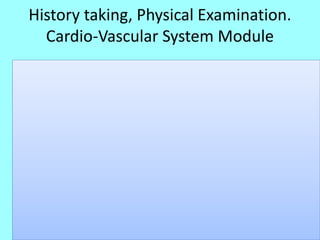 History taking, Physical Examination.
Cardio-Vascular System Module
 