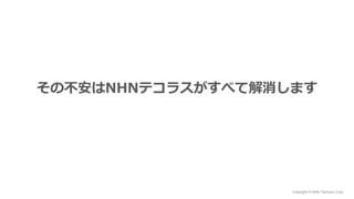 Copyright © NHN Techorus Corp.
その不安はNHNテコラスがすべて解消します
 