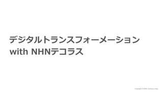 Copyright © NHN Techorus Corp.
デジタルトランスフォーメーション
with NHNテコラス
 