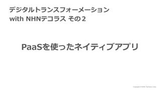 Copyright © NHN Techorus Corp.
PaaSを使ったネイティブアプリ
デジタルトランスフォーメーション
with NHNテコラス その２
 