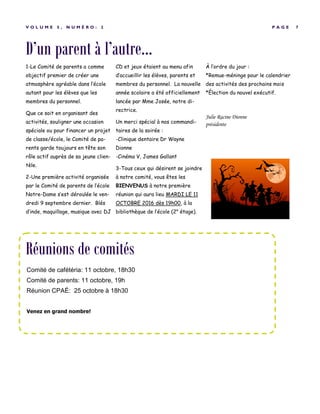D’un parent à l’autre...
P A G E 7V O L U M E 5 , N U M É R O : 2
1-Le Comité de parents a comme
objectif premier de créer une
atmosphère agréable dans l’école
autant pour les élèves que les
membres du personnel.
Que ce soit en organisant des
activités, souligner une occasion
spéciale ou pour financer un projet
de classe/école, le Comité de pa-
rents garde toujours en tête son
rôle actif auprès de sa jeune clien-
tèle.
2-Une première activité organisée
par le Comité de parents de l’école
Notre-Dame s’est déroulée le ven-
dredi 9 septembre dernier. Blés
d’inde, maquillage, musique avec DJ
CD et jeux étaient au menu afin
d’accueillir les élèves, parents et
membres du personnel. La nouvelle
année scolaire a été officiellement
lancée par Mme Josée, notre di-
rectrice.
Un merci spécial à nos commandi-
taires de la soirée :
-Clinique dentaire Dr Wayne
Dionne
-Cinéma V, James Gallant
3-Tous ceux qui désirent se joindre
à notre comité, vous êtes les
BIENVENUS à notre première
réunion qui aura lieu MARDI LE 11
OCTOBRE 2016 dès 19h00, à la
bibliothèque de l’école (2e
étage).
À l’ordre du jour :
*Remue-méninge pour le calendrier
des activités des prochains mois
*Élection du nouvel exécutif.
Julie Racine Dionne
présidente
Réunions de comités
Comité de cafétéria: 11 octobre, 18h30
Comité de parents: 11 octobre, 19h
Réunion CPAÉ: 25 octobre à 18h30
Venez en grand nombre!
 