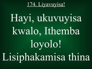 174. Liyavuyisa!

  Hayi, ukuvuyisa
  kwalo, Ithemba
      loyolo!
Lisiphakamisa thina
 