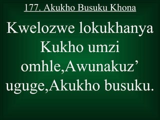 177. Akukho Busuku Khona

Kwelozwe lokukhanya
    Kukho umzi
  omhle,Awunakuz’
uguge,Akukho busuku.
 