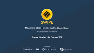 STARTUP X 1
SWIPE
Managing Data Privacy on the Blockchain
www.swipecrypto.com
Andrew Marchen – Co-Founder/CTO
Backed By:
 