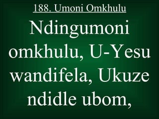 188. Umoni Omkhulu

  Ndingumoni
omkhulu, U-Yesu
wandifela, Ukuze
  ndidle ubom,
 