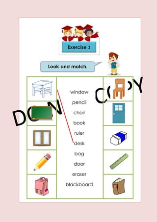 Look and match.
Exercise 2
window
pencil
chair
book
ruler
desk
bag
door
eraser
blackboard
 