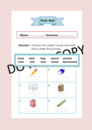 Name……………… Surname………………
Direction : Choose the correct words and write
them under the pictures.
1. 2.
3. 4.
5. 6.
Post-test
 