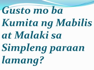 Gusto mo ba
Kumita ng Mabilis
at Malaki sa
Simpleng paraan
lamang?
 