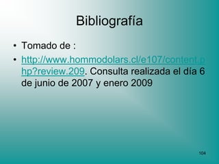 Bibliografía
• Tomado de :
• http://www.hommodolars.cl/e107/content.p
  hp?review.209. Consulta realizada el día 6
  de junio de 2007 y enero 2009




                                          104
 