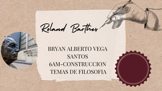 Roland Barthes
BRYAN ALBERTO VEGA
SANTOS
6AM-CONSTRUCCION
TEMAS DE FILOSOFIA
 