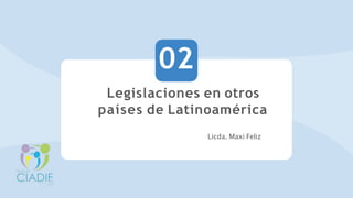 Legislaciones en otros
países de Latinoamérica
Licda. Maxi Feliz
02
 