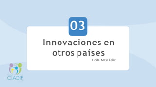 Innovaciones en
otros países
Licda. Maxi Feliz
03
 