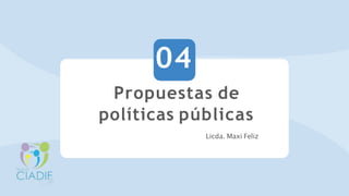 Propuestas de
políticas públicas
Licda. Maxi Feliz
04
 