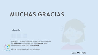 MUCHAS GRACIAS
@maxifet
CREDITS: This presentation template was created
by Slidesgo, including icons by Flaticon, and
infographics & images by Freepik.
Please keep this slide for attribution.
Licda. Maxi Feliz
 