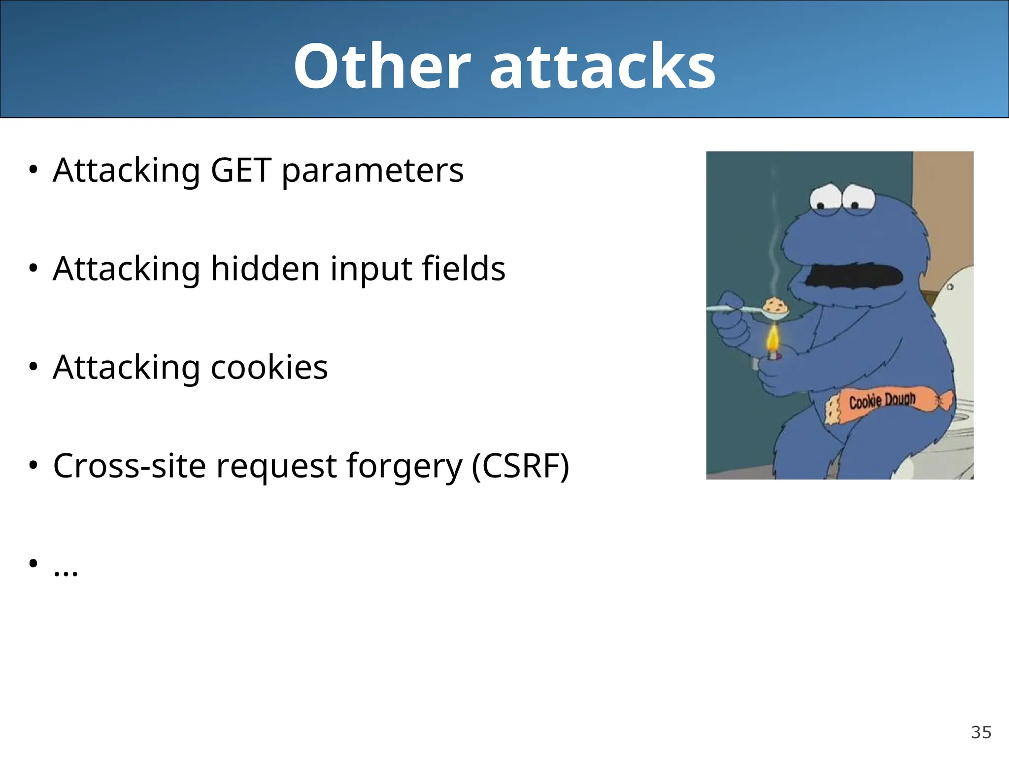 35
Other attacks
• Attacking GET parameters
• Attacking hidden input fields
• Attacking cookies
• Cross-site request forgery (CSRF)
• ...
 