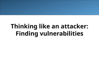 Thinking like an attacker:
Finding vulnerabilities
 