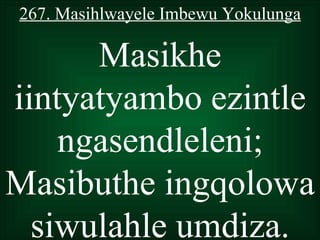 267. Masihlwayele Imbewu Yokulunga

      Masikhe
iintyatyambo ezintle
    ngasendleleni;
Masibuthe ingqolowa
  siwulahle umdiza.
 
