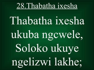 28.Thabatha ixesha

Thabatha ixesha
ukuba ngcwele,
 Soloko ukuye
ngelizwi lakhe;
 