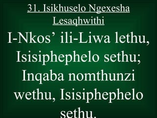 31. Isikhuselo Ngexesha
          Lesaqhwithi
I-Nkos’ ili-Liwa lethu,
  Isisiphephelo sethu;
   Inqaba nomthunzi
 wethu, Isisiphephelo
 