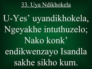 33. Uya Ndikhokela

U-Yes’ uyandikhokela,
Ngeyakhe intuthuzelo;
     Nako konk’
endikwenzayo Isandla
  sakhe sikho kum.
 
