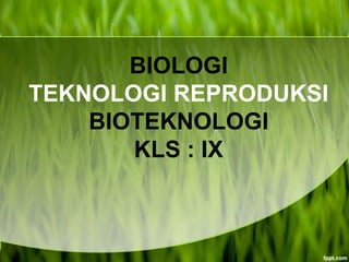BIOLOGI
TEKNOLOGI REPRODUKSI
    BIOTEKNOLOGI
       KLS : IX
 