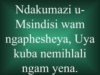 Ndakumazi u-
  Msindisi wam
ngaphesheya, Uya
 kuba nemihlali
   ngam yena.
 