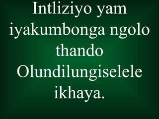 Intliziyo yam
iyakumbonga ngolo
       thando
 Olundilungiselele
      ikhaya.
 